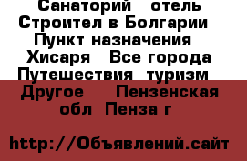 Санаторий - отель Строител в Болгарии › Пункт назначения ­ Хисаря - Все города Путешествия, туризм » Другое   . Пензенская обл.,Пенза г.